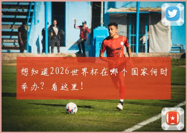 想知道2026世界杯在哪个国家何时举办?看这里!