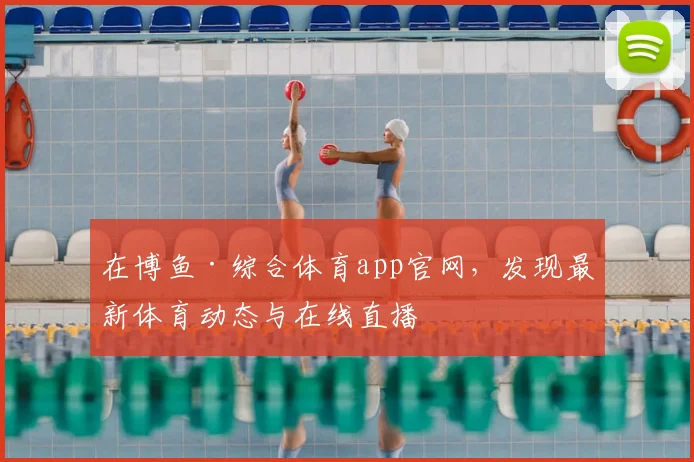在博鱼·综合体育app官网，发现最新体育动态与在线直播