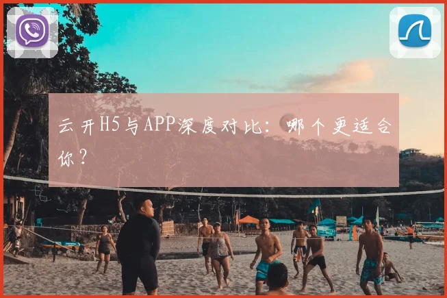 云开H5与APP深度对比：哪个更适合你？