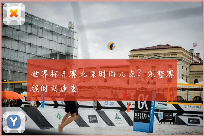 世界杯开赛北京时间几点？完整赛程时刻速查