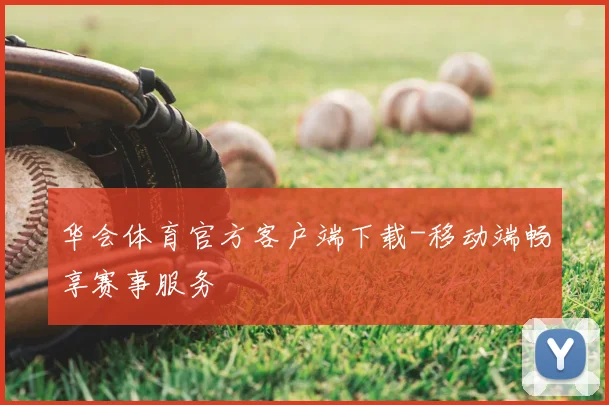 华会体育官方客户端下载-移动端畅享赛事服务