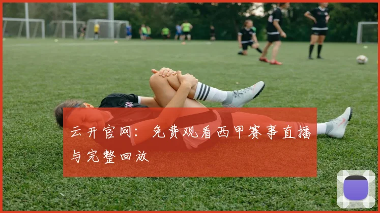 云开官网:免费观看西甲赛事直播与完整回放