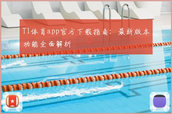 T1体育app官方下载指南：最新版本功能全面解析