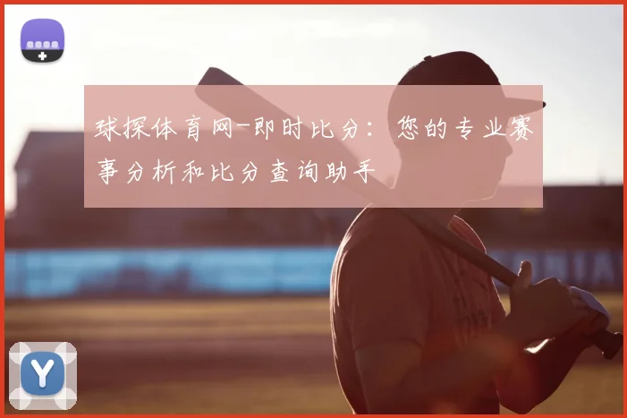球探体育网-即时比分：您的专业赛事分析和比分查询助手