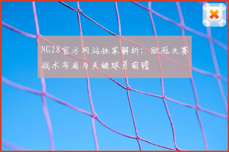 NG28官方网站独家解析：欧冠决赛战术布局与关键球员前瞻