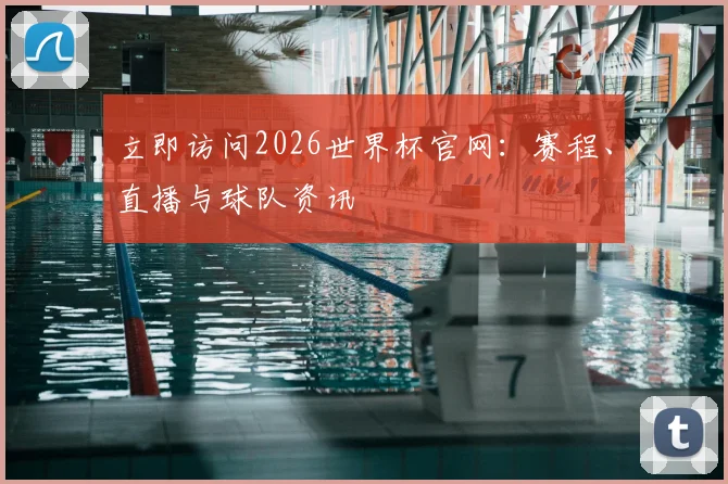 立即访问2026世界杯官网:赛程、直播与球队资讯