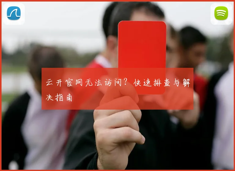 云开官网无法访问？快速排查与解决指南