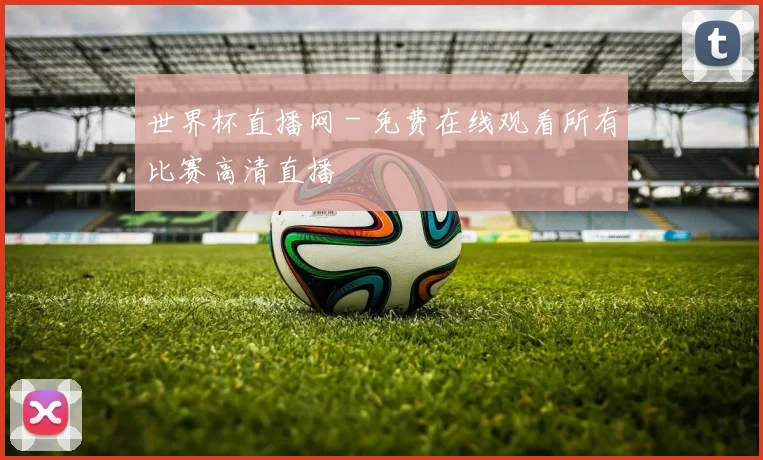 世界杯直播网 - 免费在线观看所有比赛高清直播