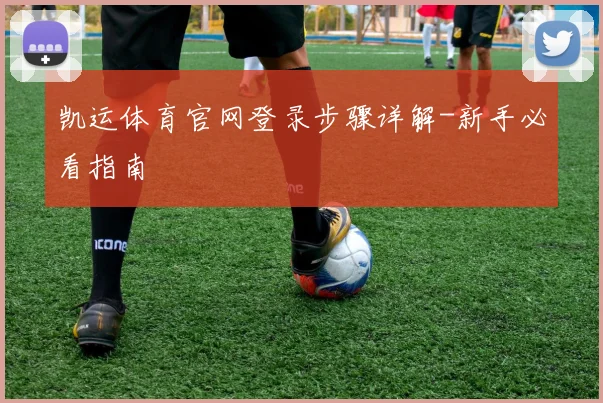 凯运体育官网登录步骤详解-新手必看指南