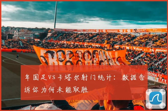 年国足vs卡塔尔射门统计：数据告诉你为何未能取胜