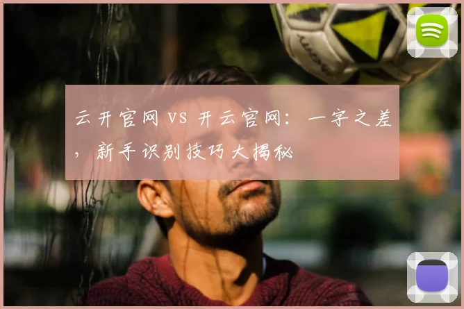 云开官网 vs 开云官网:一字之差,新手识别技巧大揭秘