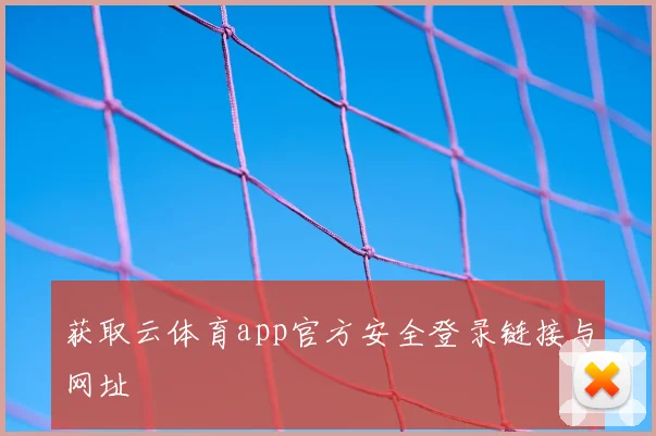 获取云体育app官方安全登录链接与网址