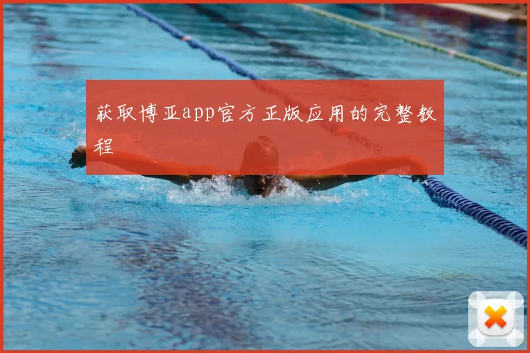 获取博亚app官方正版应用的完整教程