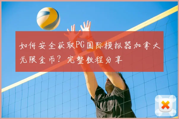 如何安全获取PG国际模拟器加拿大无限金币？完整教程分享