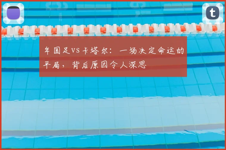 年国足vs卡塔尔：一场决定命运的平局，背后原因令人深思