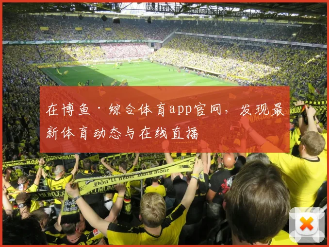 在博鱼·综合体育app官网，发现最新体育动态与在线直播