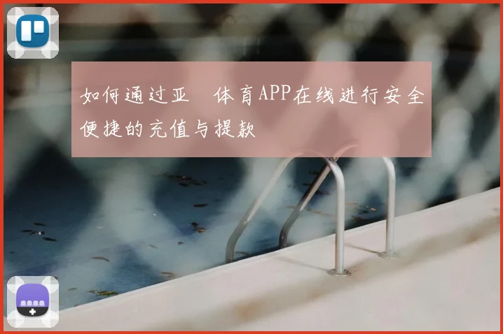 如何通过亚愽体育APP在线进行安全便捷的充值与提款